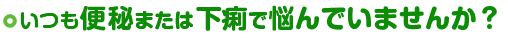 いつも便秘または下痢で悩んでいませんか？